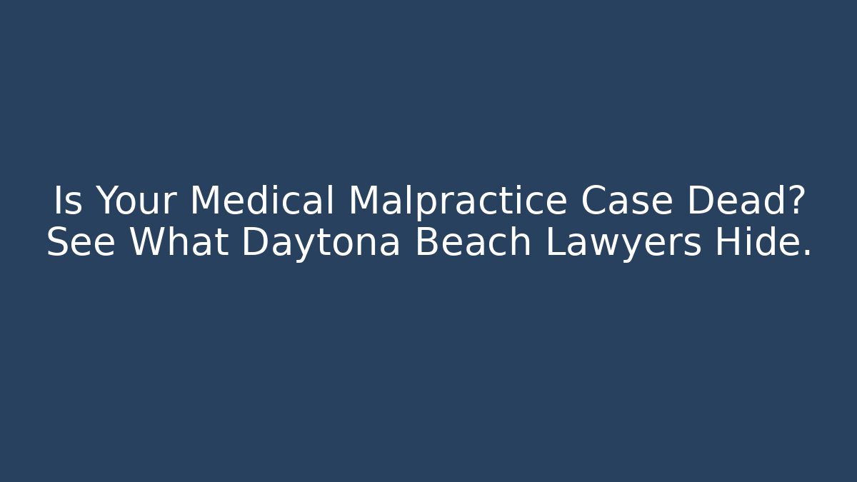 Is Your Medical Malpractice Case Dead? See What Daytona Beach Lawyers Hide.