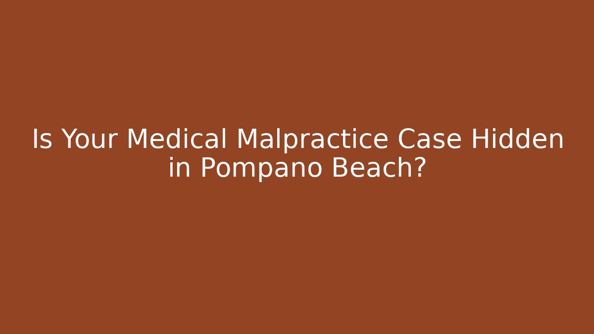 Is Your Medical Malpractice Case Hidden in Pompano Beach?