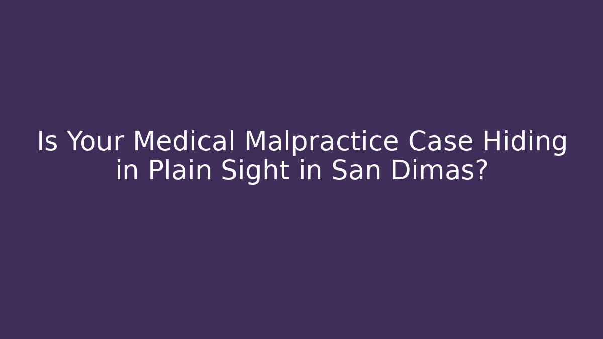 Is Your Medical Malpractice Case Hiding in Plain Sight in San Dimas? - WealthxGroup