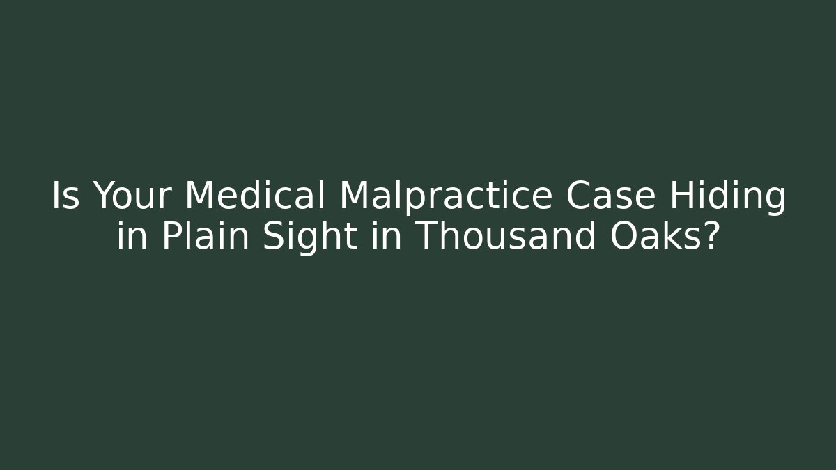 Is Your Medical Malpractice Case Hiding in Plain Sight in Thousand Oaks?