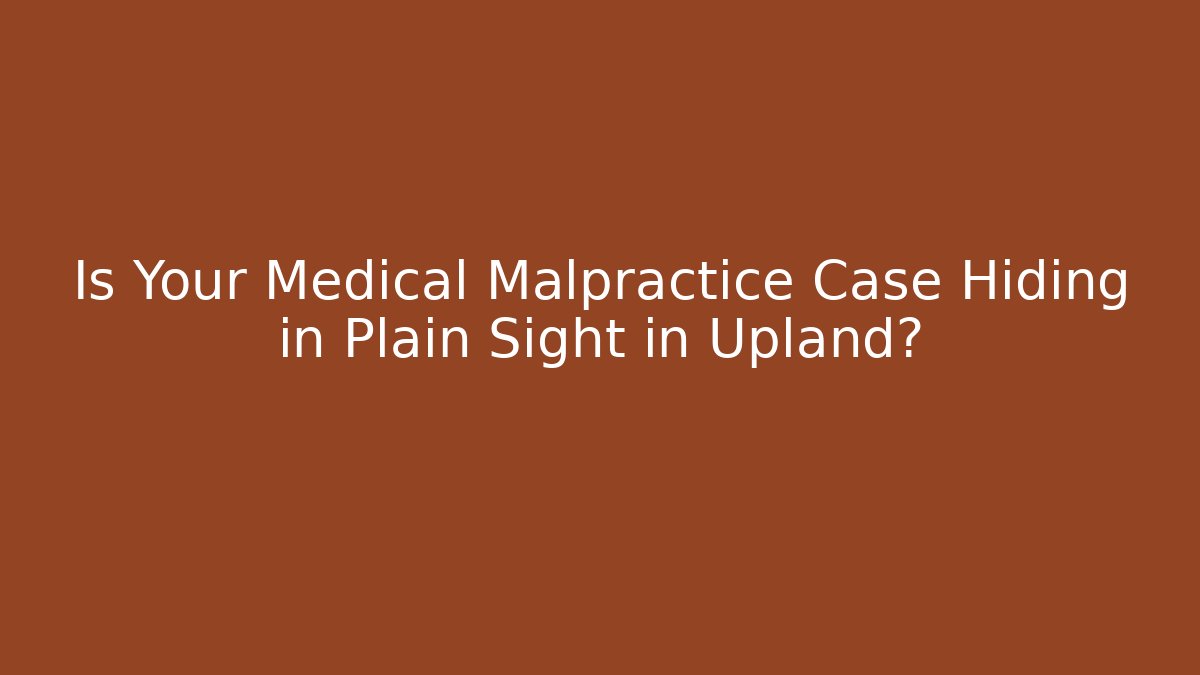 Is Your Medical Malpractice Case Hiding in Plain Sight in Upland? - WealthxGroup