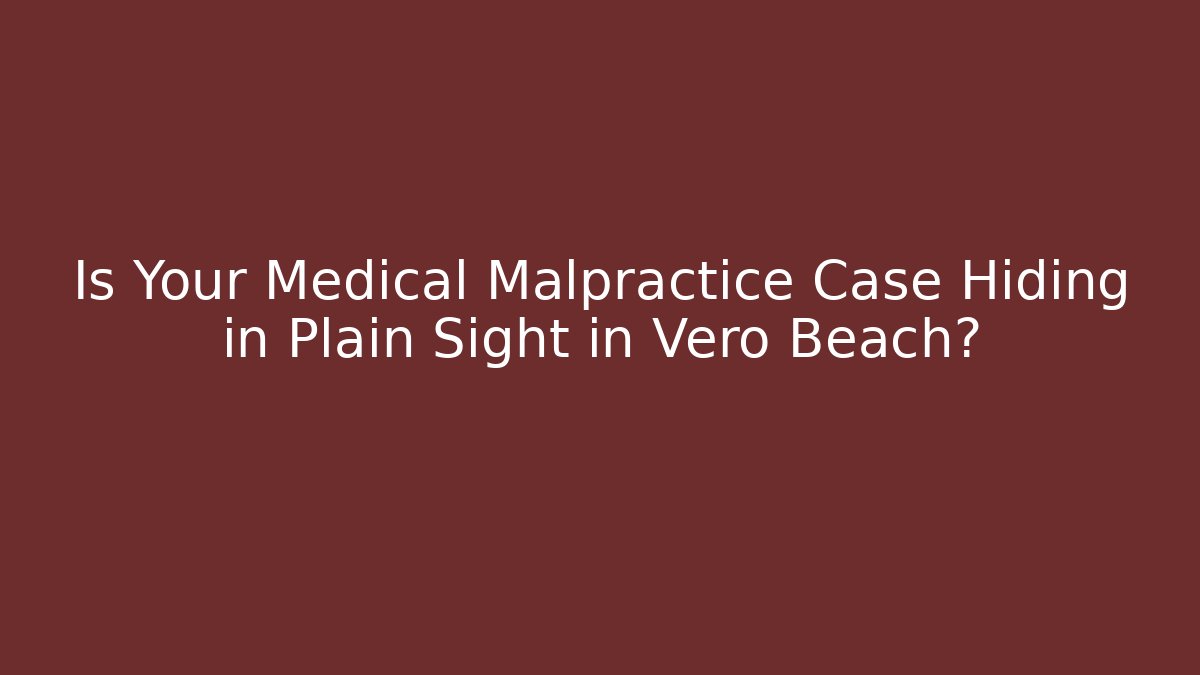 Is Your Medical Malpractice Case Hiding in Plain Sight in Vero Beach?
