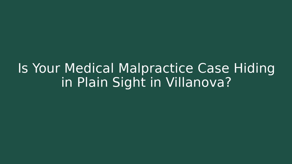 Is Your Medical Malpractice Case Hiding in Plain Sight in Villanova?