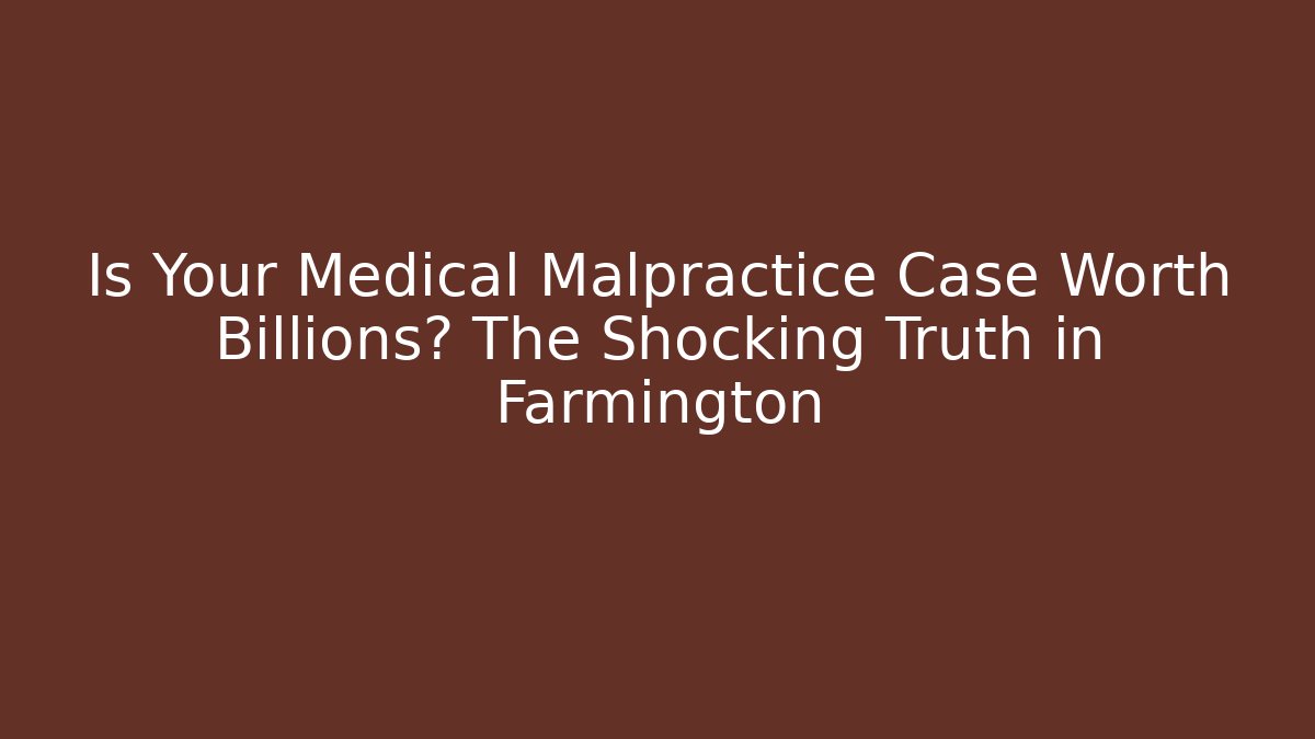 Is Your Medical Malpractice Case Worth Billions? The Shocking Truth in Farmington