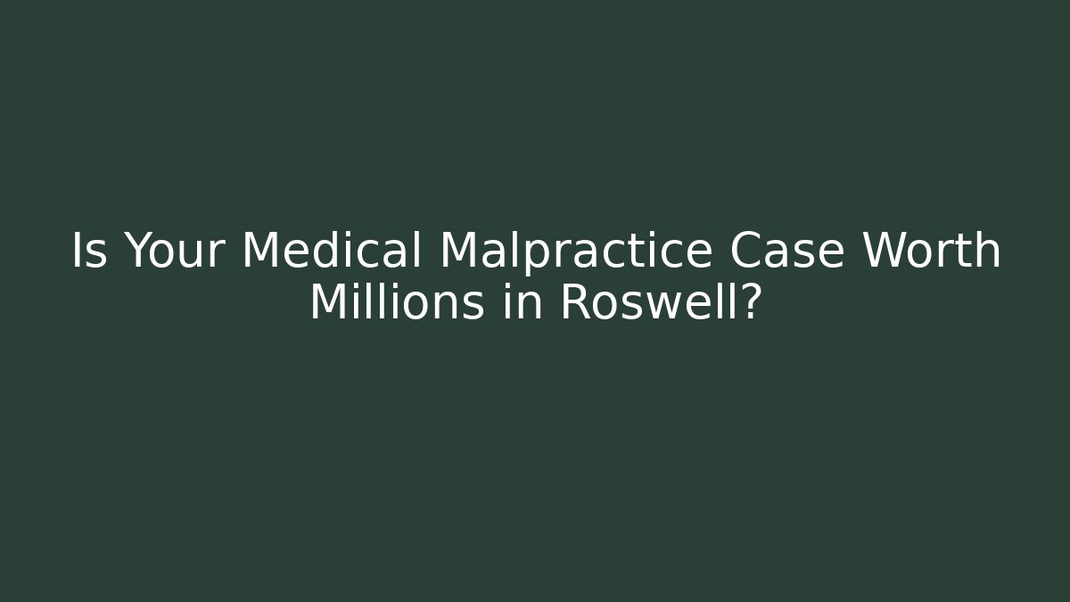 Is Your Medical Malpractice Case Worth Millions in Roswell?