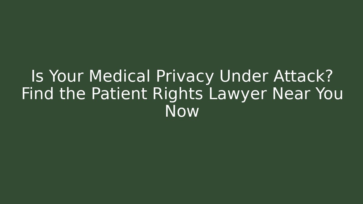Is Your Medical Privacy Under Attack? Find the Patient Rights Lawyer Near You Now