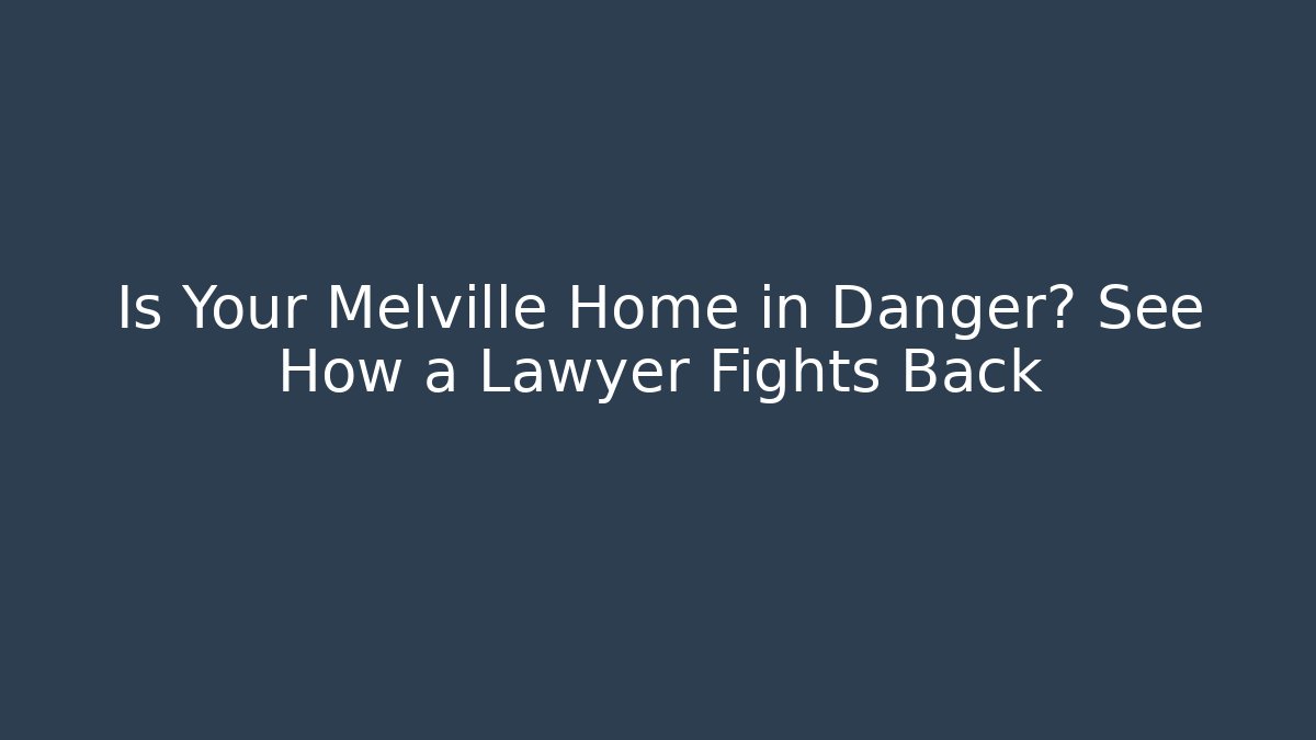 Is Your Melville Home in Danger? See How a Lawyer Fights Back