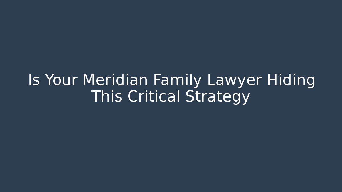 Is Your Meridian Family Lawyer Hiding This Critical Strategy