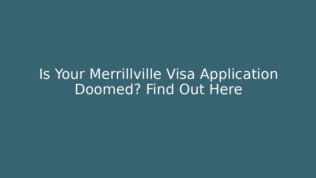 Is Your Merrillville Visa Application Doomed? Find Out Here