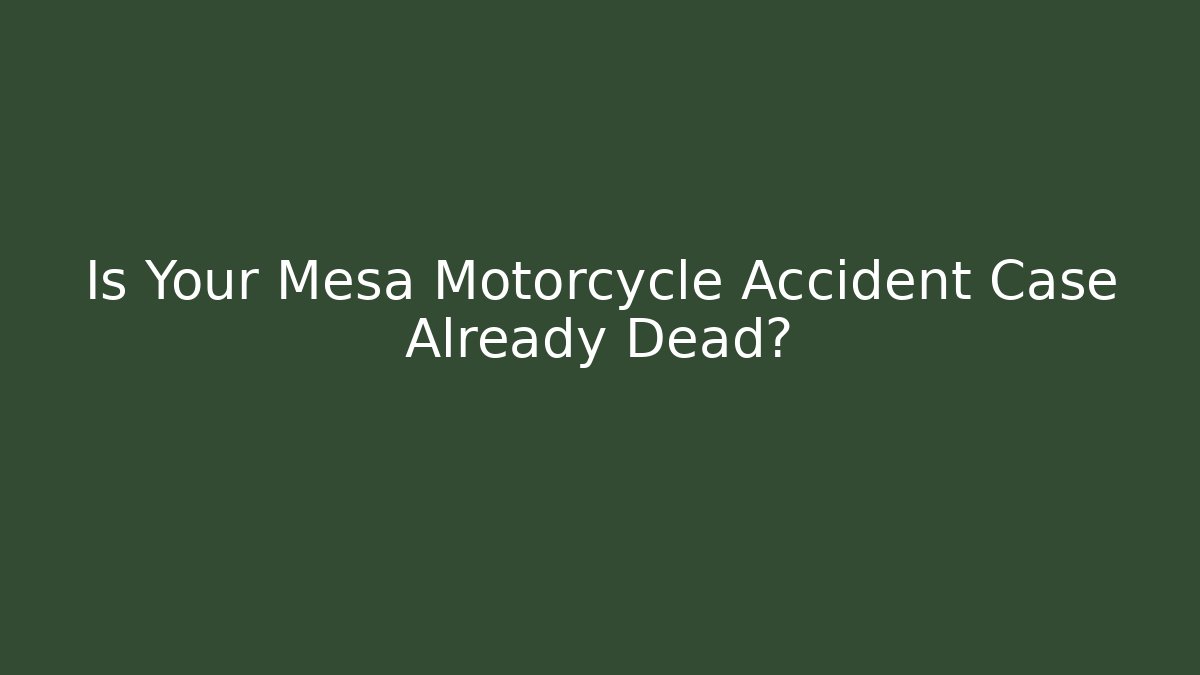 Is Your Mesa Motorcycle Accident Case Already Dead?