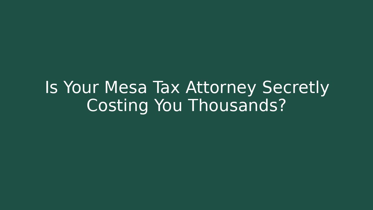 Is Your Mesa Tax Attorney Secretly Costing You Thousands?