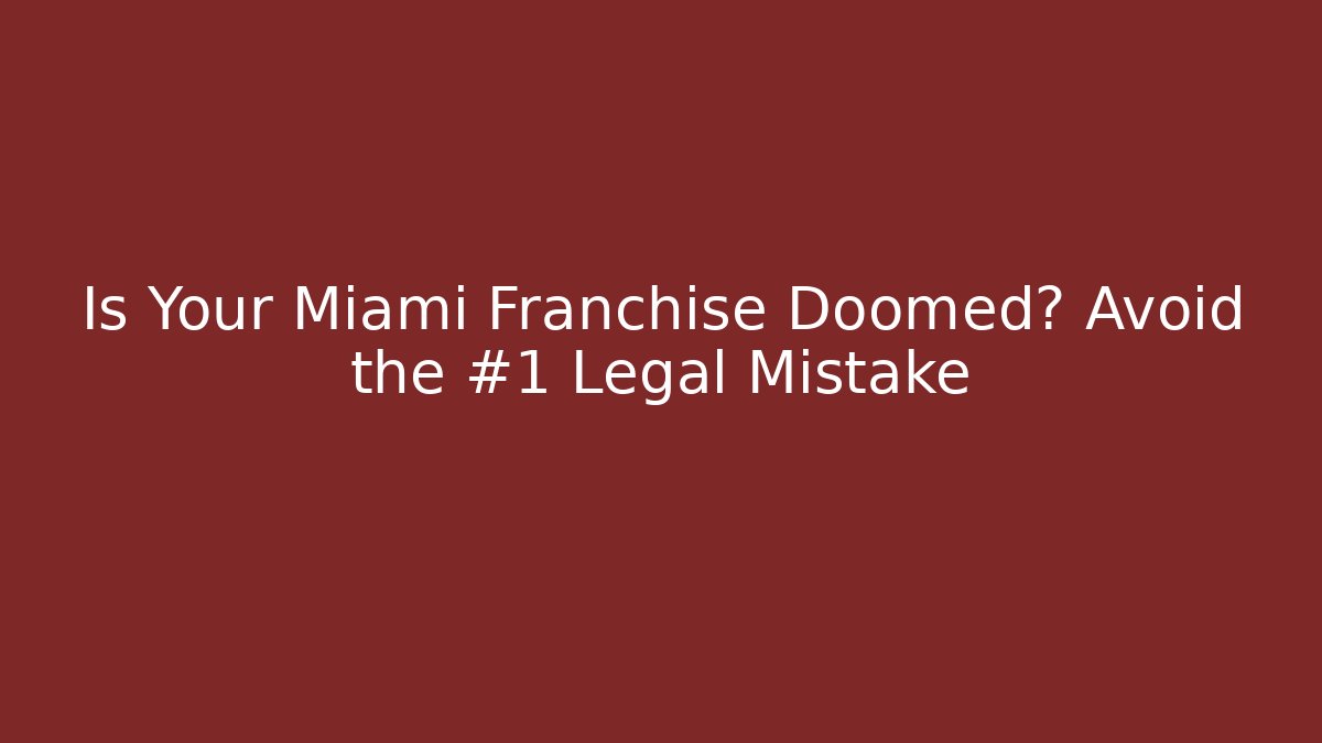 Is Your Miami Franchise Doomed? Avoid the #1 Legal Mistake