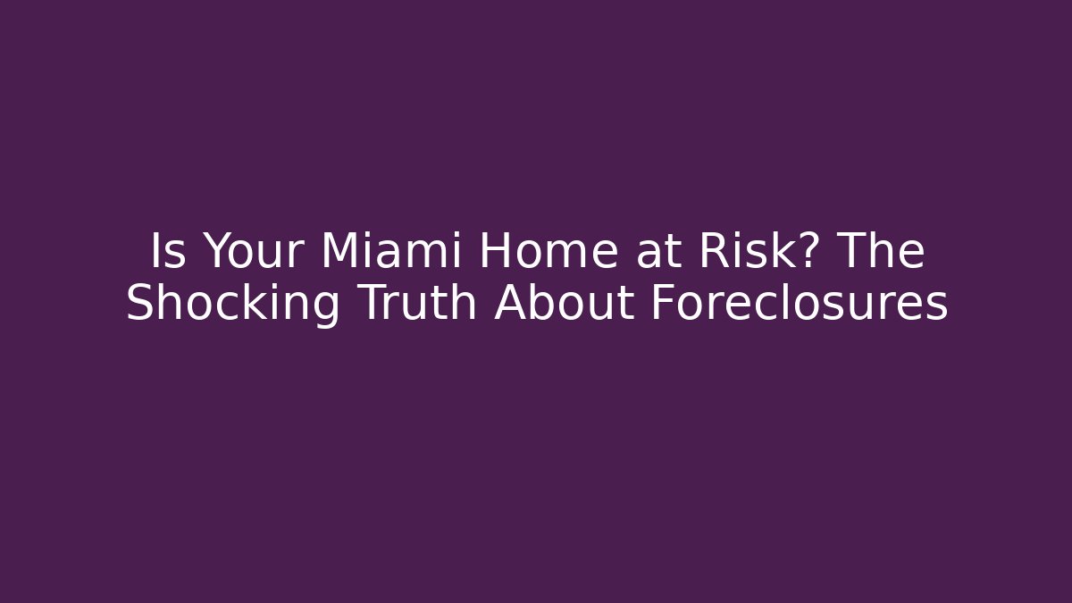Is Your Miami Home at Risk? The Shocking Truth About Foreclosures