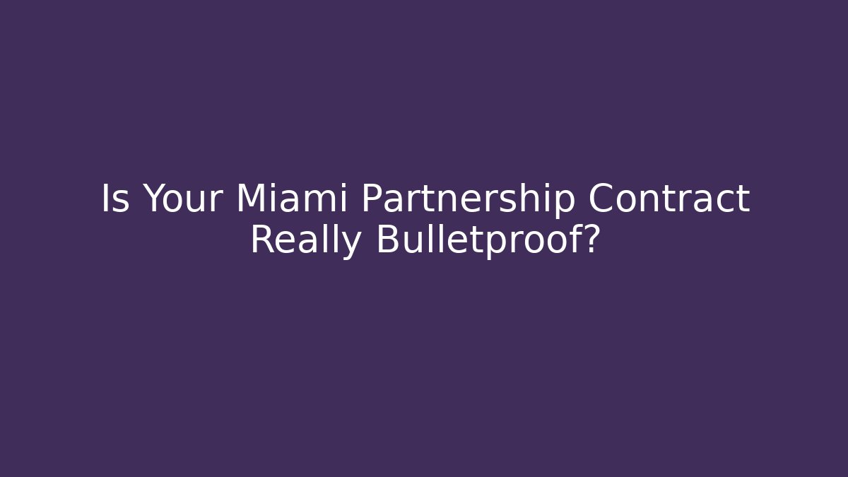 Is Your Miami Partnership Contract Really Bulletproof?