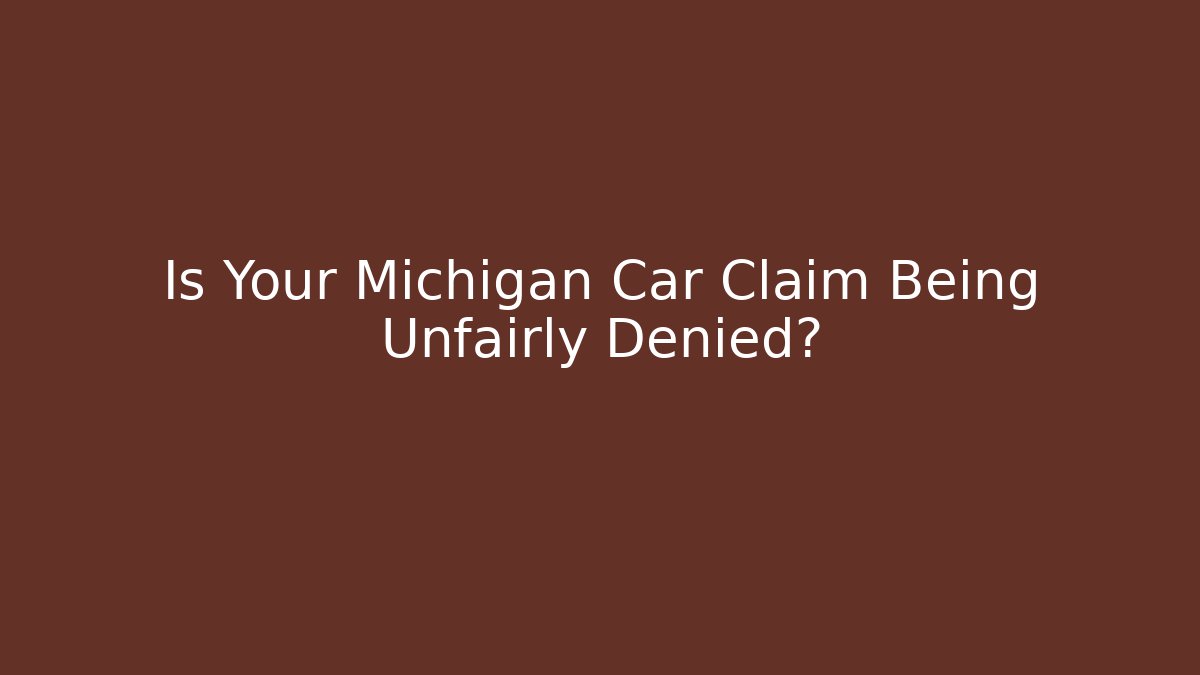 Is Your Michigan Car Claim Being Unfairly Denied?