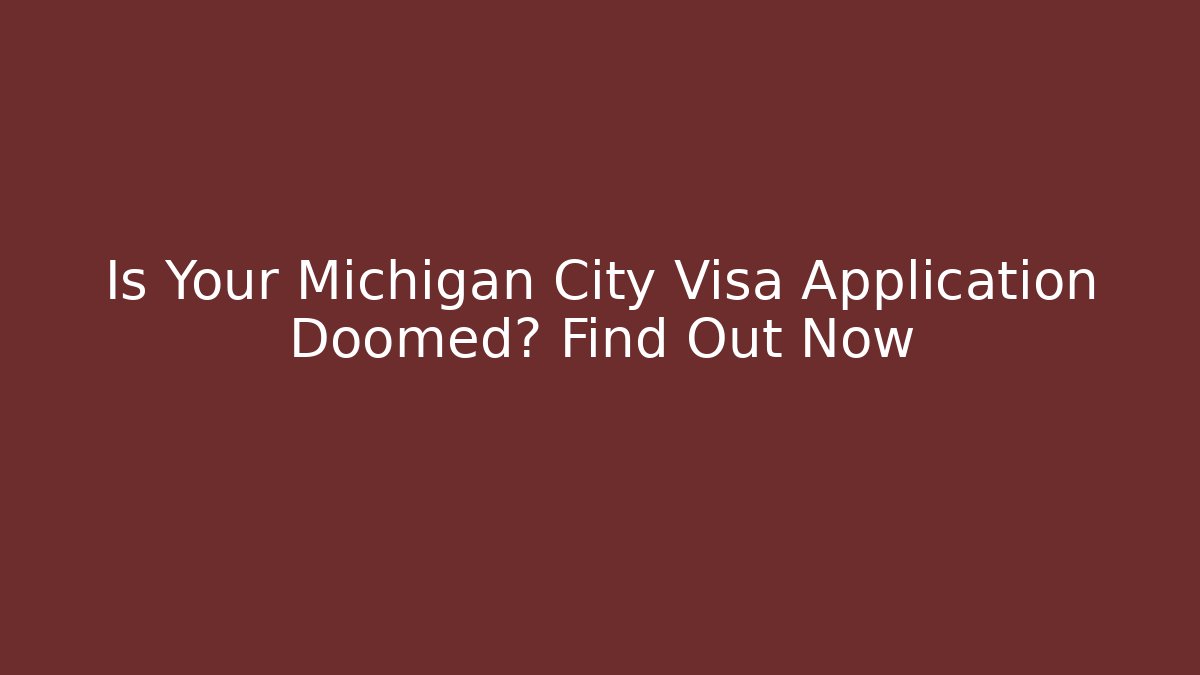 Is Your Michigan City Visa Application Doomed? Find Out Now