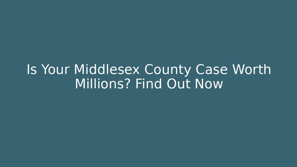 Is Your Middlesex County Case Worth Millions? Find Out Now