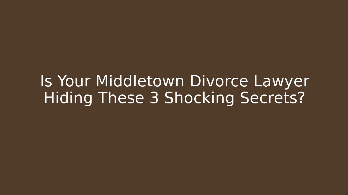 Is Your Middletown Divorce Lawyer Hiding These 3 Shocking Secrets?