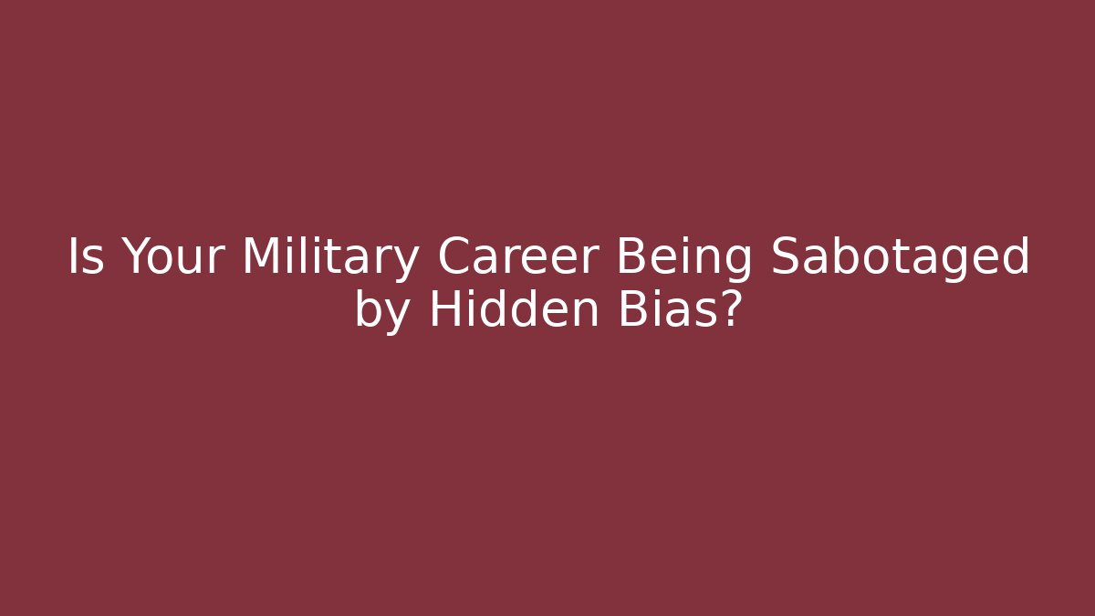 Is Your Military Career Being Sabotaged by Hidden Bias?