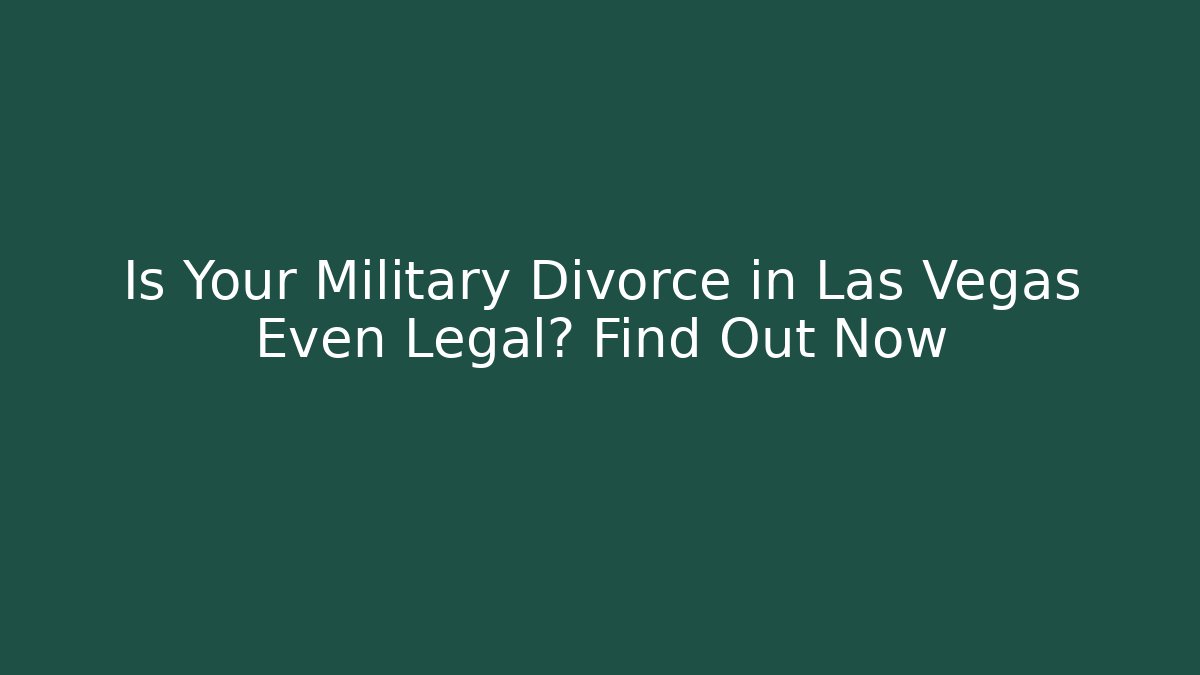 Is Your Military Divorce in Las Vegas Even Legal? Find Out Now