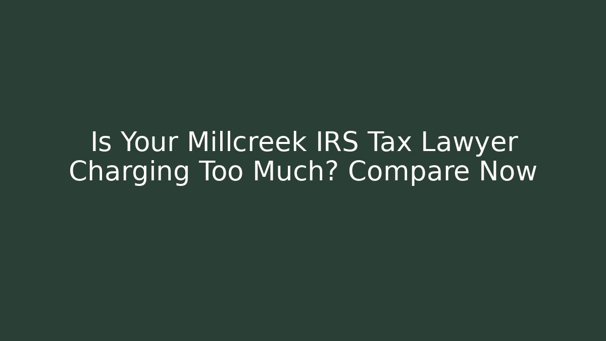 Is Your Millcreek IRS Tax Lawyer Charging Too Much? Compare Now