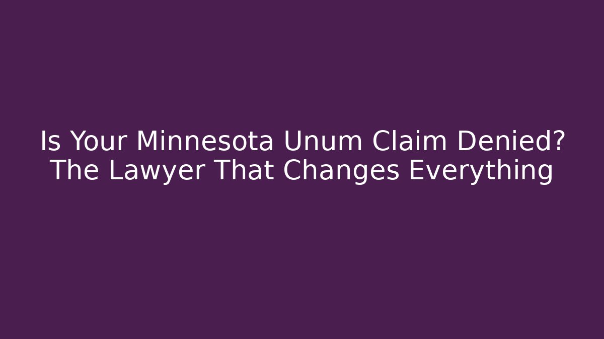 Is Your Minnesota Unum Claim Denied? The Lawyer That Changes Everything