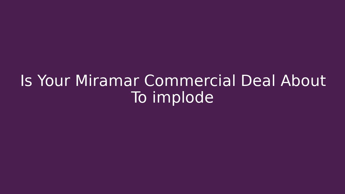 Is Your Miramar Commercial Deal About To implode