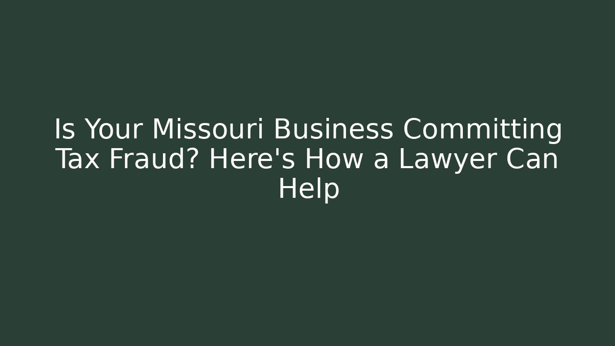 Is Your Missouri Business Committing Tax Fraud? Here's How a Lawyer Can Help