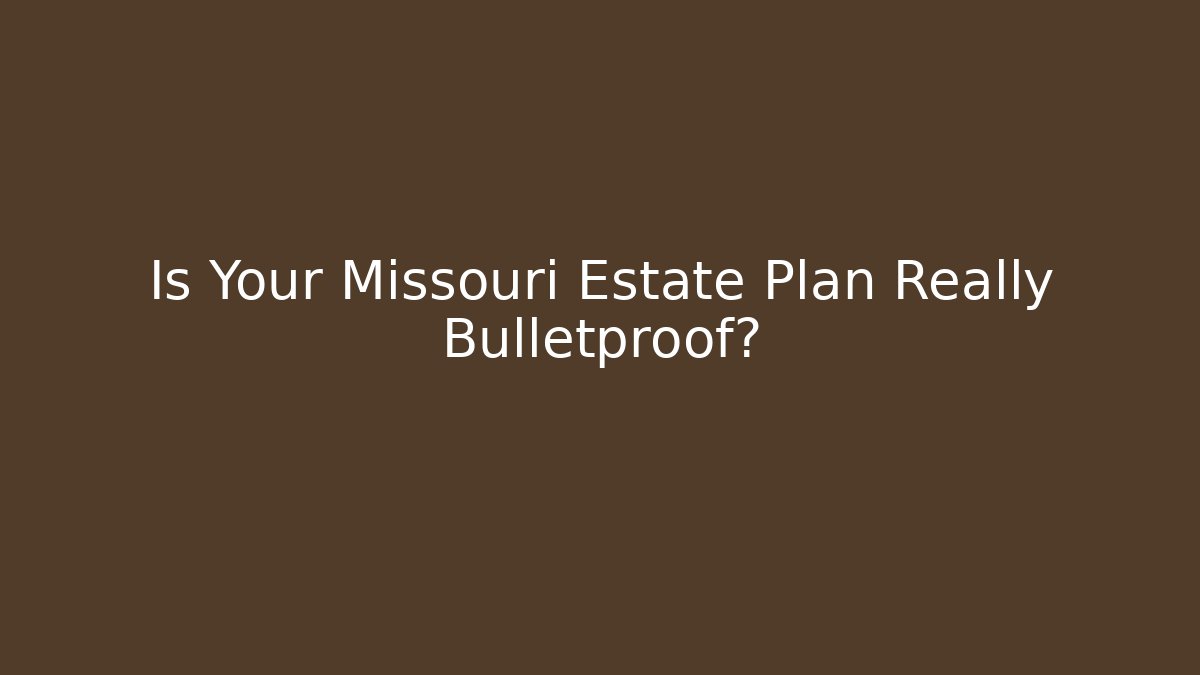 Is Your Missouri Estate Plan Really Bulletproof?