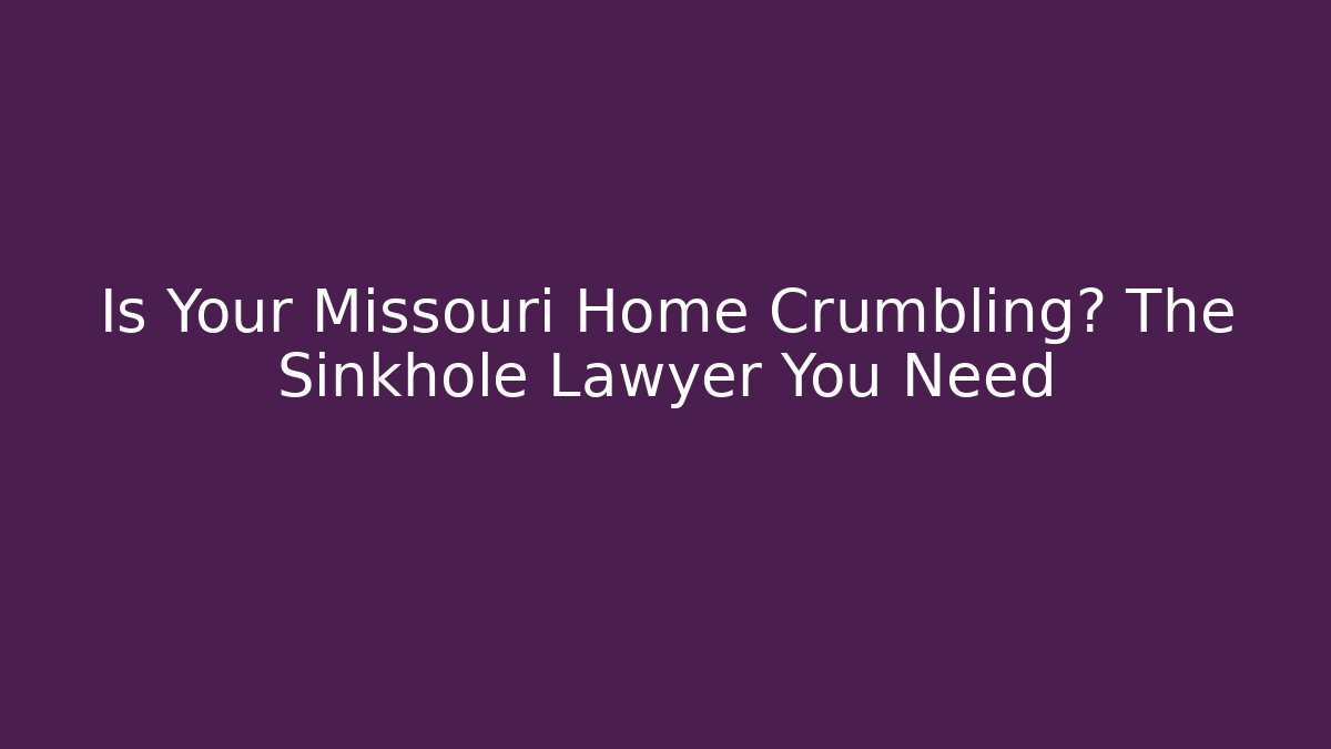 Is Your Missouri Home Crumbling? The Sinkhole Lawyer You Need
