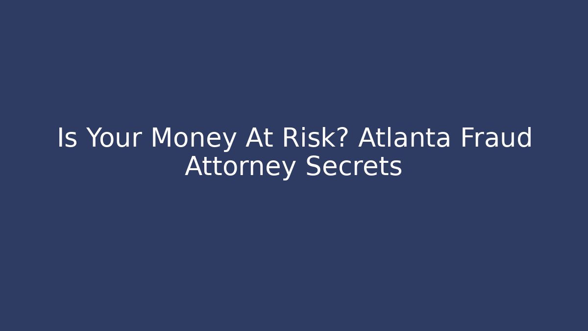 Is Your Money At Risk? Atlanta Fraud Attorney Secrets