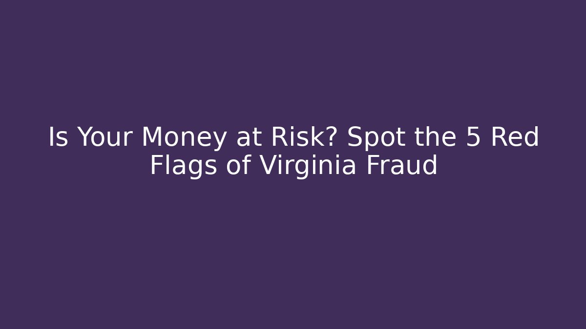 Is Your Money at Risk? Spot the 5 Red Flags of Virginia Fraud