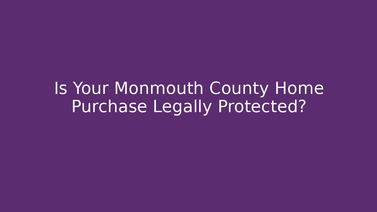 Is Your Monmouth County Home Purchase Legally Protected?