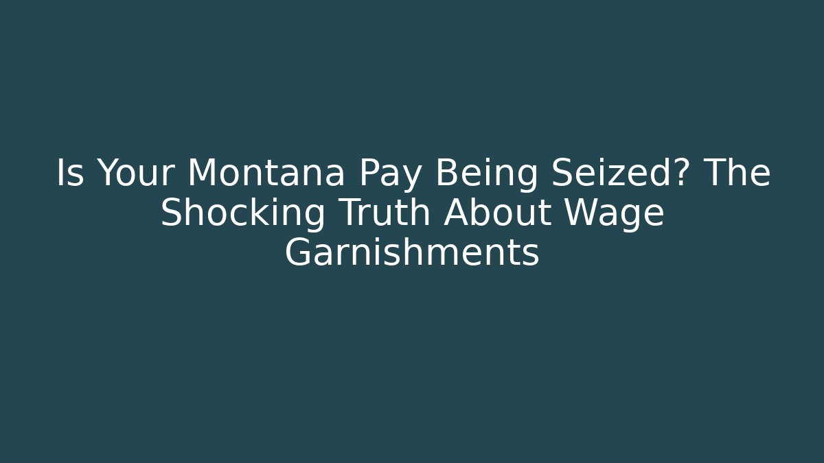Is Your Montana Pay Being Seized? The Shocking Truth About Wage Garnishments