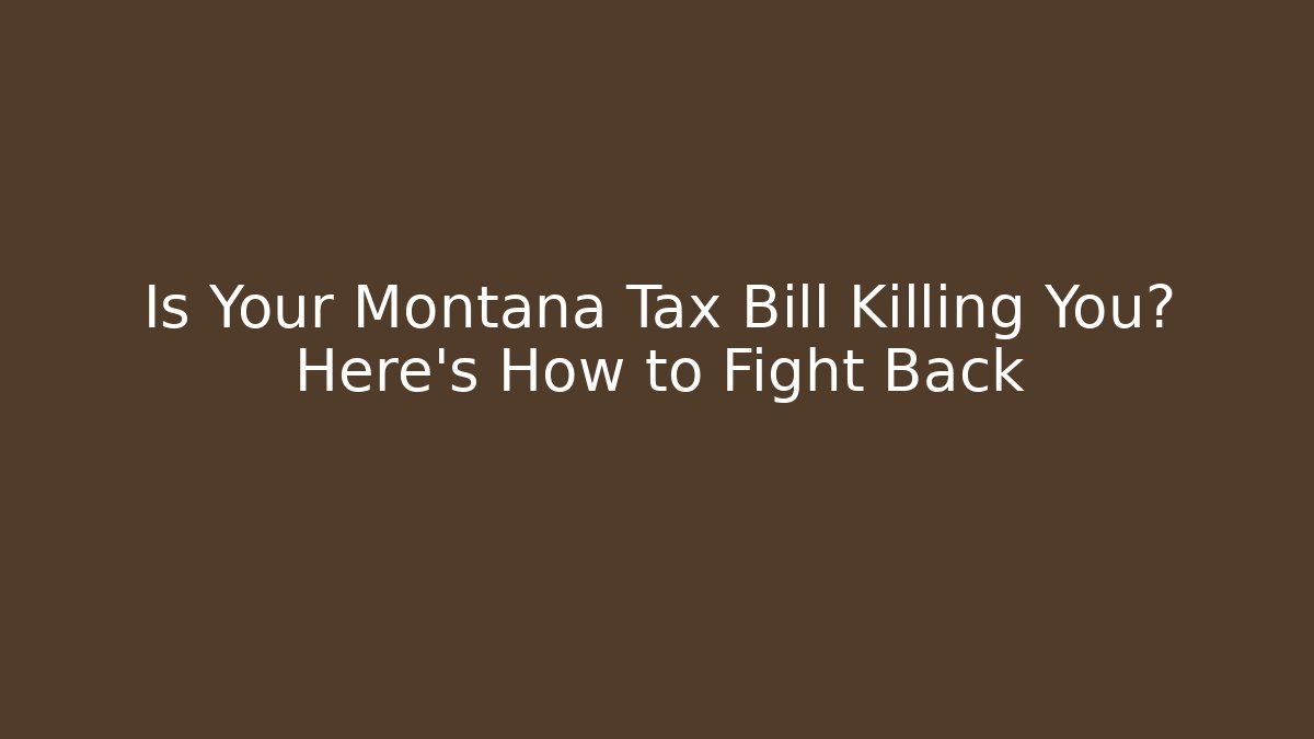 Is Your Montana Tax Bill Killing You? Here's How to Fight Back