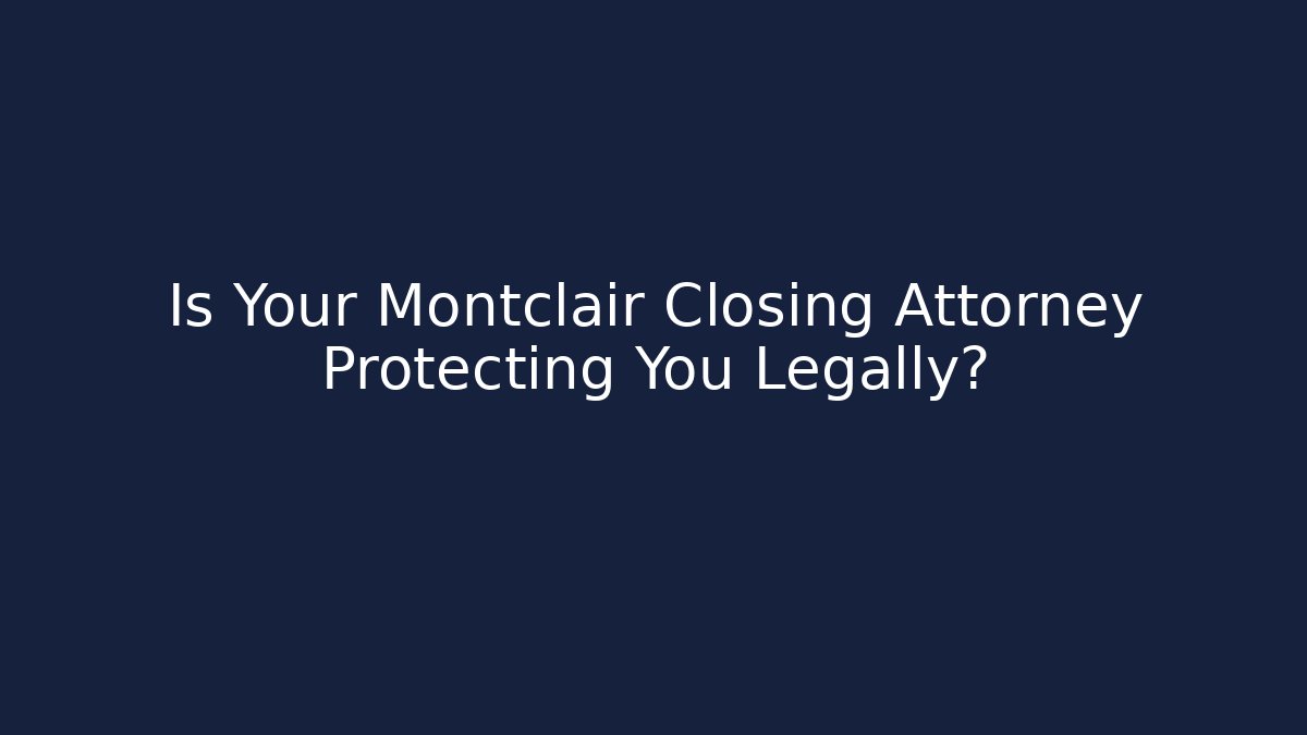 Is Your Montclair Closing Attorney Protecting You Legally? - WealthxGroup