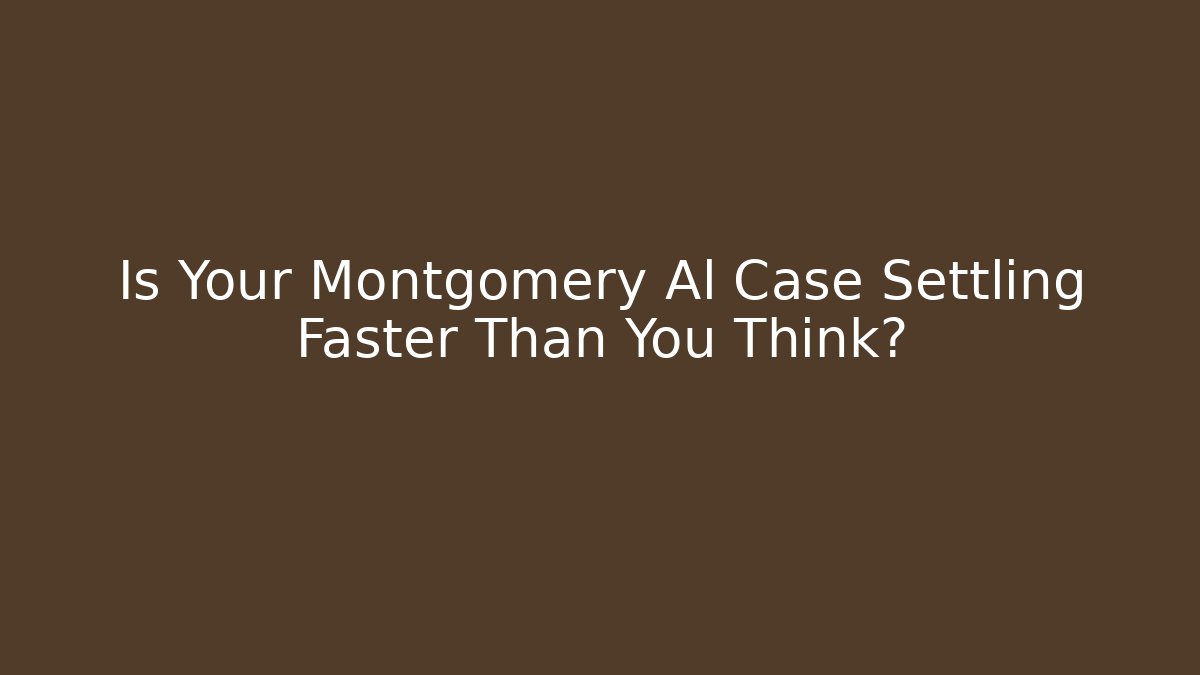 Is Your Montgomery Al Case Settling Faster Than You Think?