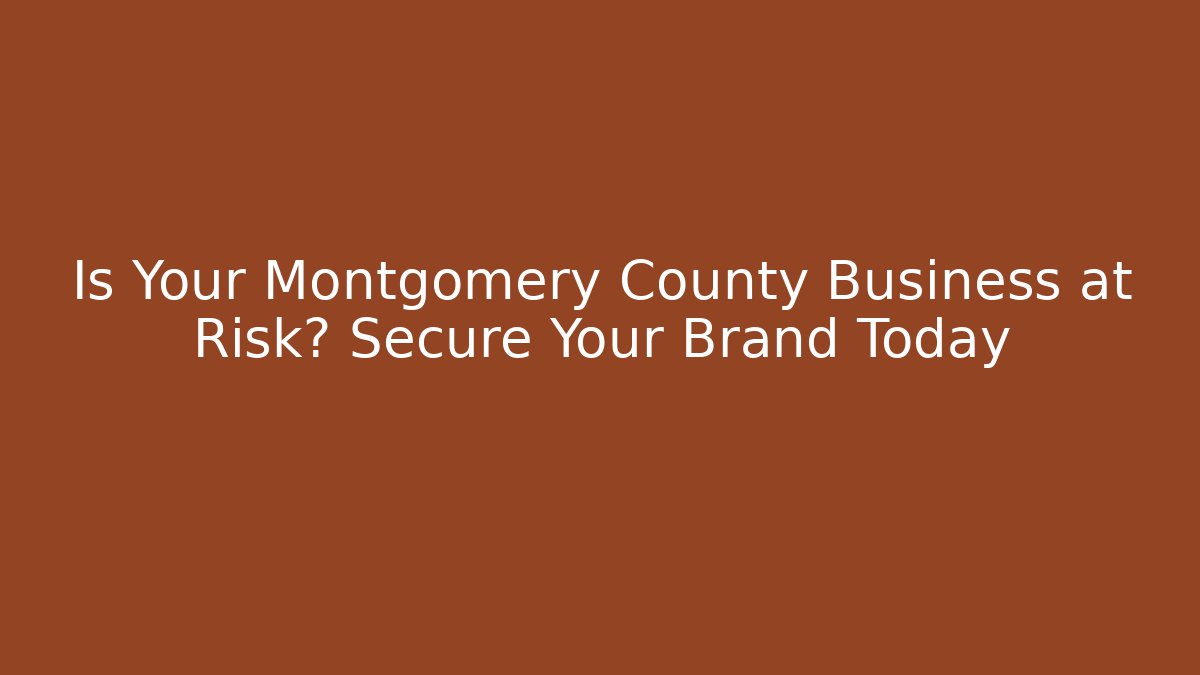 Is Your Montgomery County Business at Risk? Secure Your Brand Today
