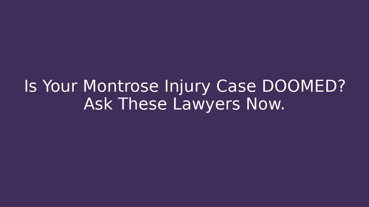 Is Your Montrose Injury Case DOOMED? Ask These Lawyers Now.