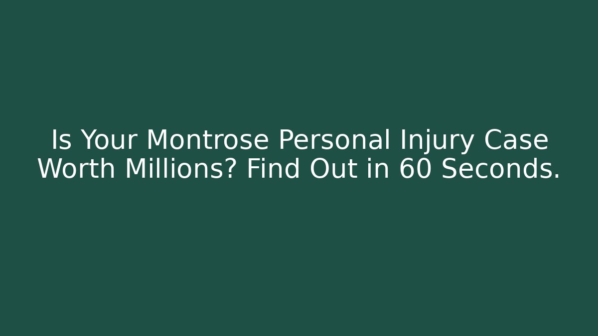 Is Your Montrose Personal Injury Case Worth Millions? Find Out in 60 Seconds.
