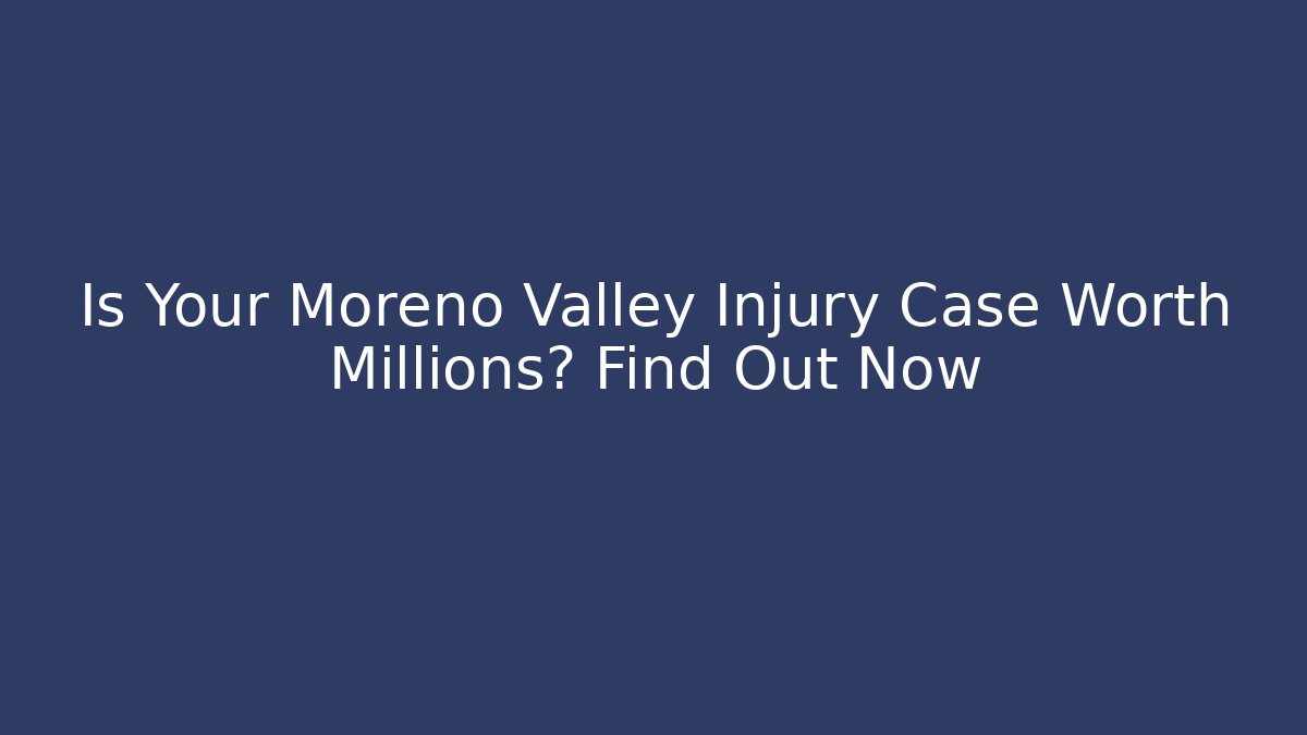 Is Your Moreno Valley Injury Case Worth Millions? Find Out Now