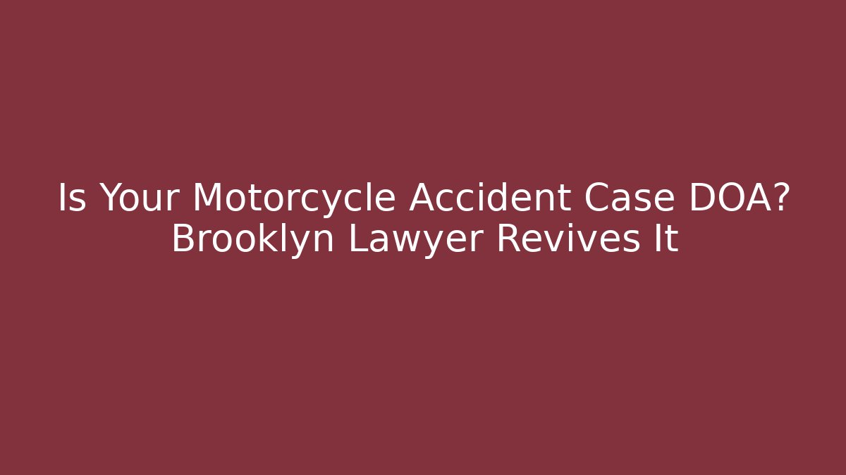Is Your Motorcycle Accident Case DOA? Brooklyn Lawyer Revives It