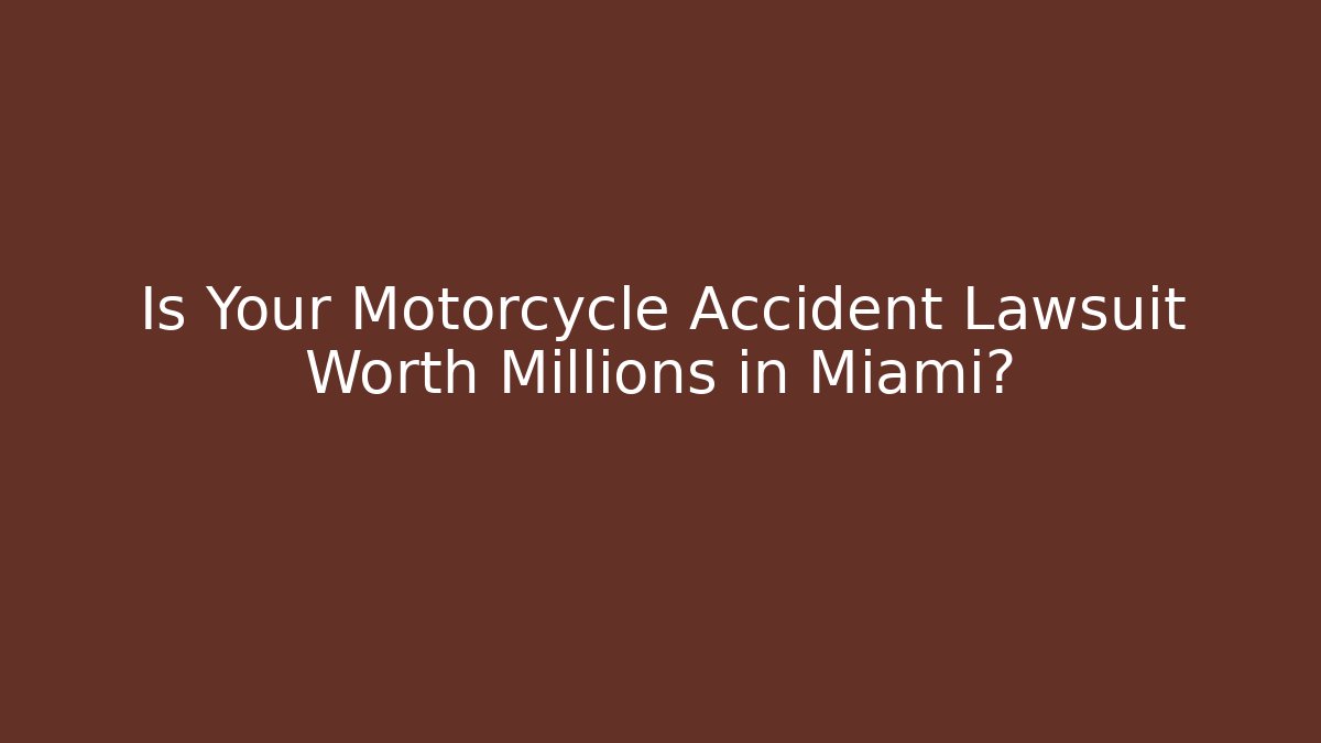 Is Your Motorcycle Accident Lawsuit Worth Millions in Miami?