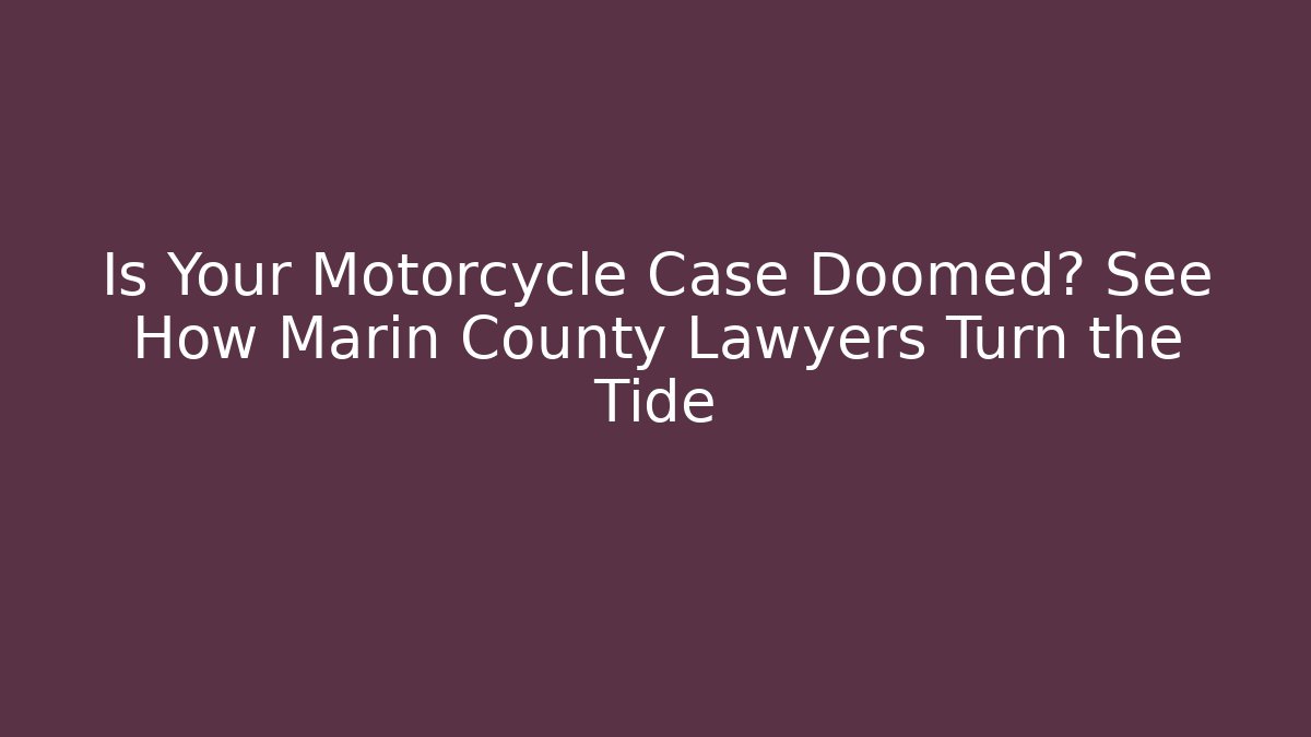 Is Your Motorcycle Case Doomed? See How Marin County Lawyers Turn the Tide