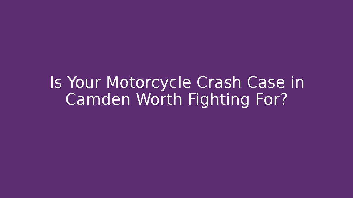 Is Your Motorcycle Crash Case in Camden Worth Fighting For?