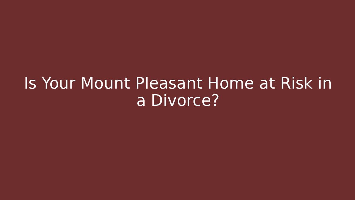Is Your Mount Pleasant Home at Risk in a Divorce?
