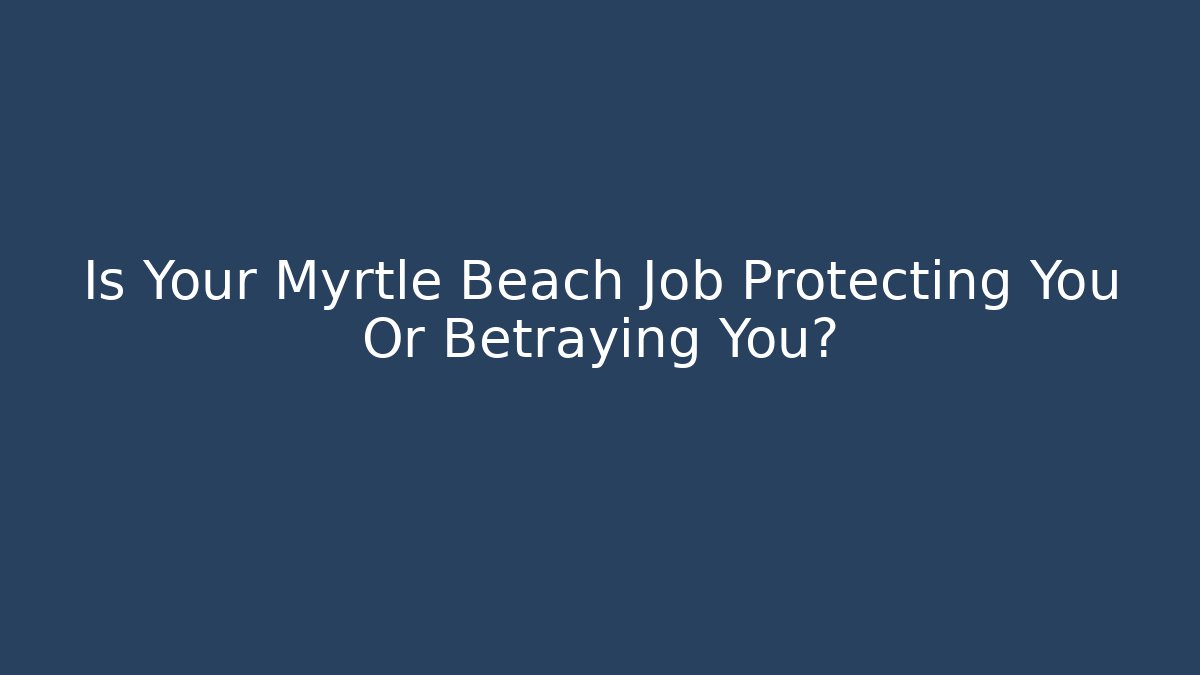 Is Your Myrtle Beach Job Protecting You Or Betraying You?