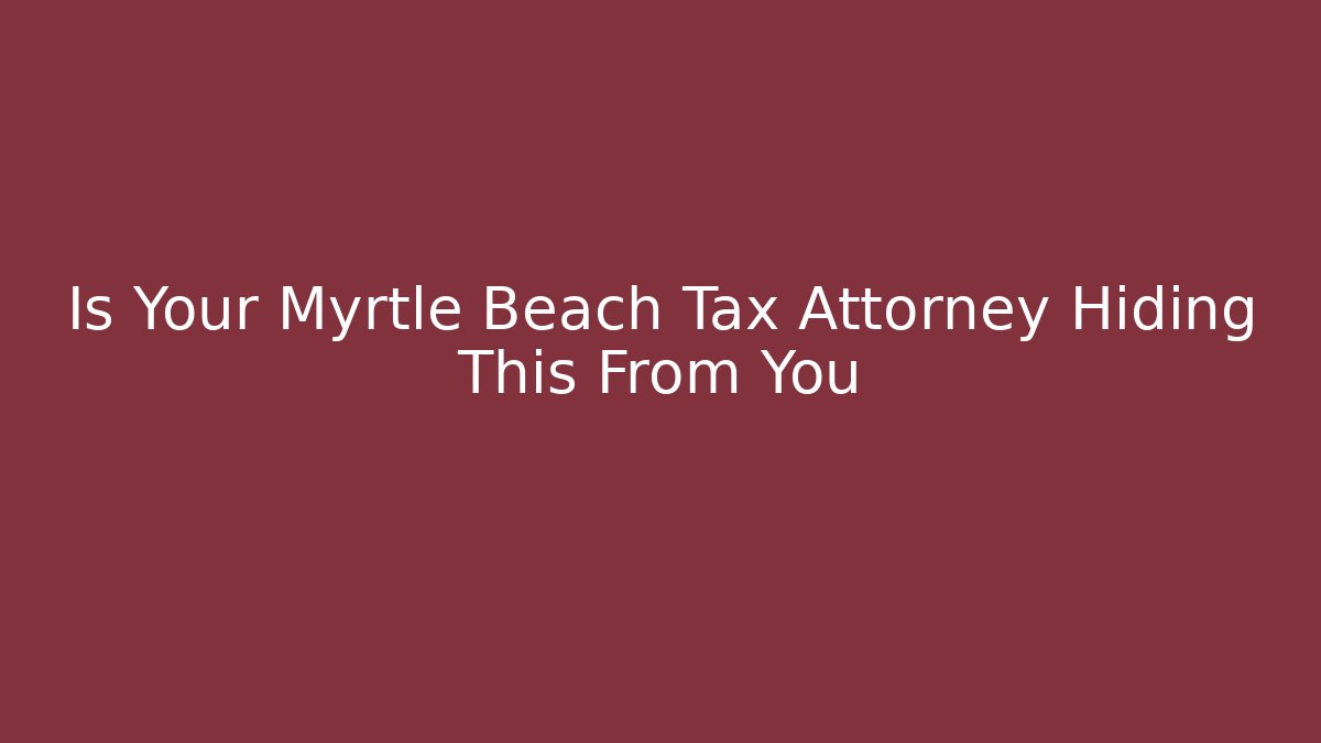 Is Your Myrtle Beach Tax Attorney Hiding This From You