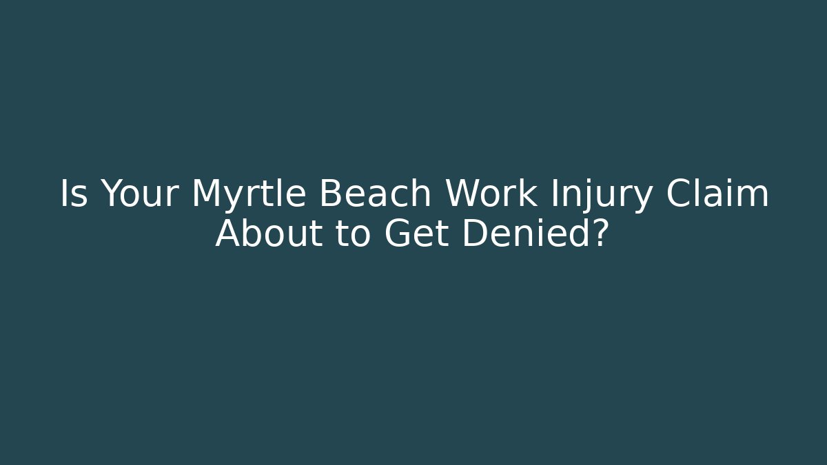 Is Your Myrtle Beach Work Injury Claim About to Get Denied?