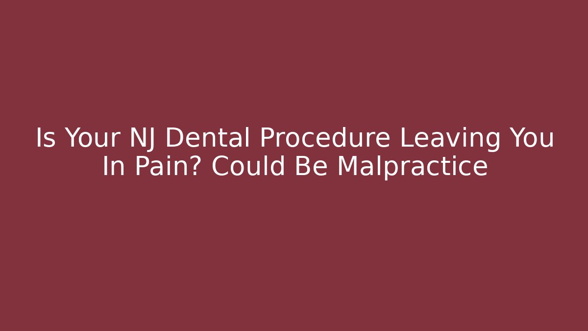 Is Your NJ Dental Procedure Leaving You In Pain? Could Be Malpractice